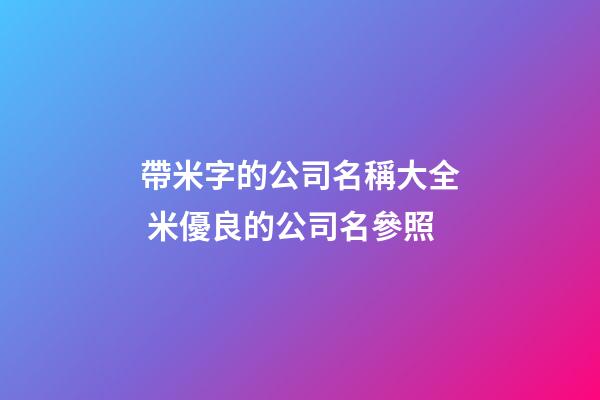 帶米字的公司名稱大全 米優良的公司名參照-第1張-公司起名-玄機派